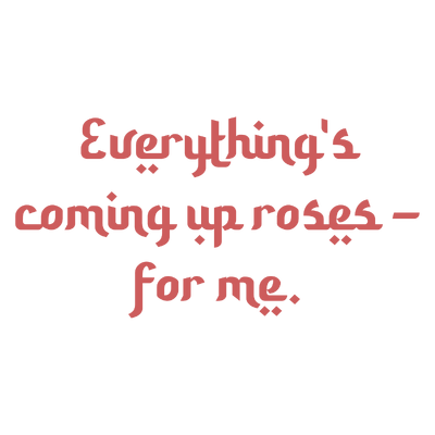 everything's coming up roses for me quote SVG PNG design with bold lettering, an uplifting message