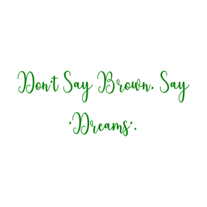 don't say brown 'dreams' quote SVG PNG design with an uplifting message