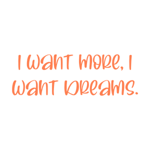 i want more dreams quote SVG PNG design with bold lettering, an uplifting message