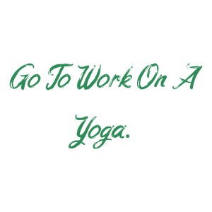 go to work on a yoga quote SVG PNG design with hand-drawn style, bold lettering