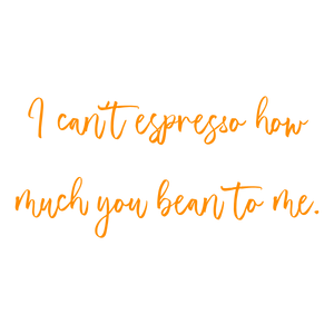 i can't espresso how much you bean to me quote SVG PNG design with bold lettering, an uplifting message