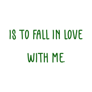 is to fall in love with me quote SVG PNG design with bold lettering, an uplifting message