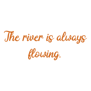 the river is always flowing quote SVG PNG design with bold lettering, an uplifting message