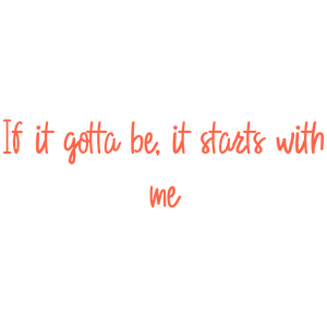 if it gotta be starts with me quote SVG PNG design with bold lettering, an uplifting message