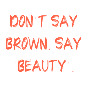 don't say brown 'beauty' quote SVG PNG design with hand-drawn style, bold lettering, an uplifting message